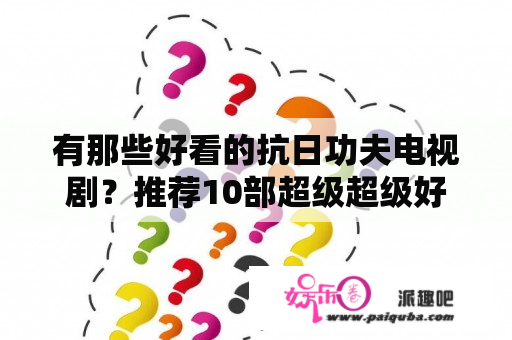 有那些好看的抗日功夫电视剧？推荐10部超级超级好看的电视剧？