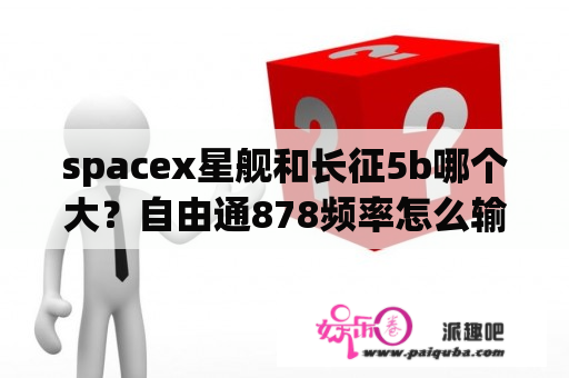 spacex星舰和长征5b哪个大？自由通878频率怎么输入？