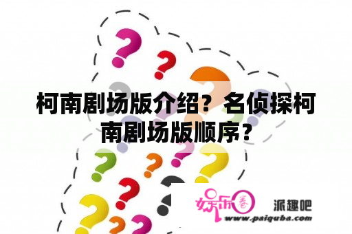 柯南剧场版介绍？名侦探柯南剧场版顺序？