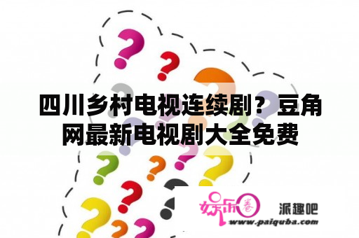 四川乡村电视连续剧？豆角网最新电视剧大全免费