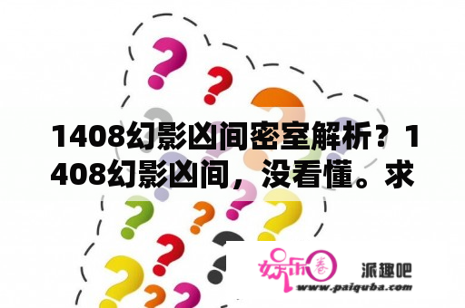 1408幻影凶间密室解析？1408幻影凶间，没看懂。求解释？