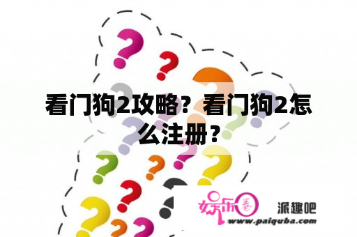 看门狗2攻略？看门狗2怎么注册？