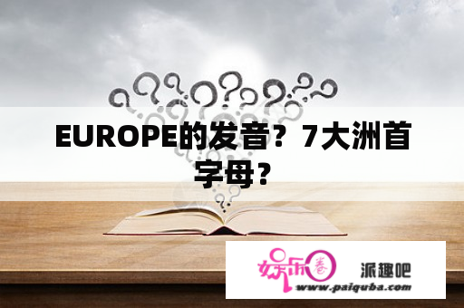 EUROPE的发音？7大洲首字母？