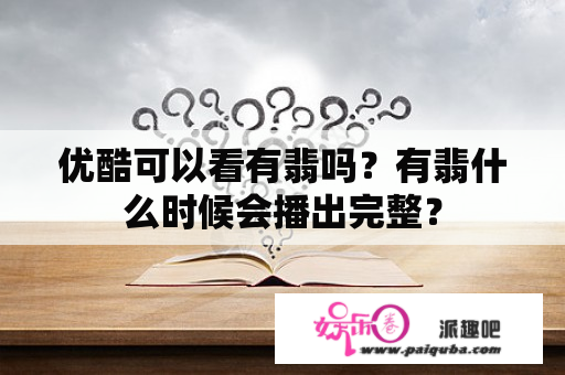 优酷可以看有翡吗？有翡什么时候会播出完整？