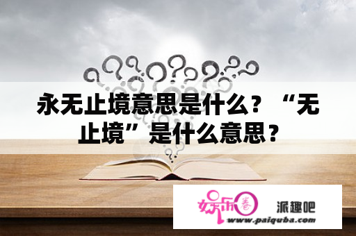 永无止境意思是什么？“无止境”是什么意思？