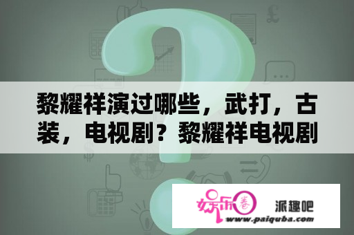 黎耀祥演过哪些，武打，古装，电视剧？黎耀祥电视剧大全