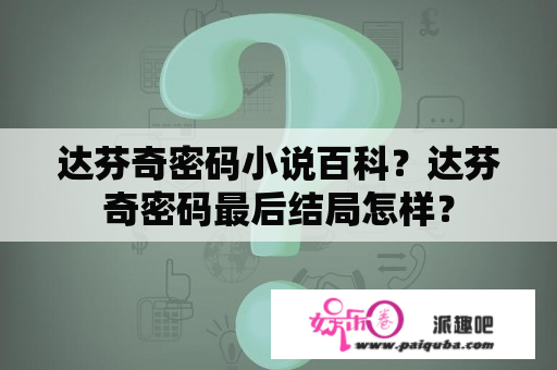 达芬奇密码小说百科？达芬奇密码最后结局怎样？