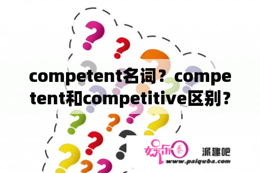 competent名词？competent和competitive区别？