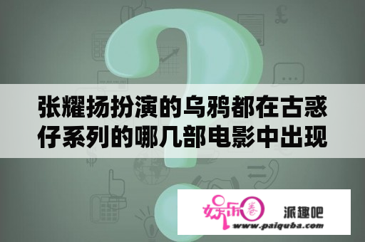 张耀扬扮演的乌鸦都在古惑仔系列的哪几部电影中出现？