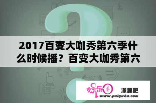 2017百变大咖秀第六季什么时候播？百变大咖秀第六季免费