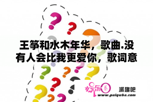 王筝和水木年华，歌曲.没有人会比我更爱你，歌词意义讲述了什么意思呢?