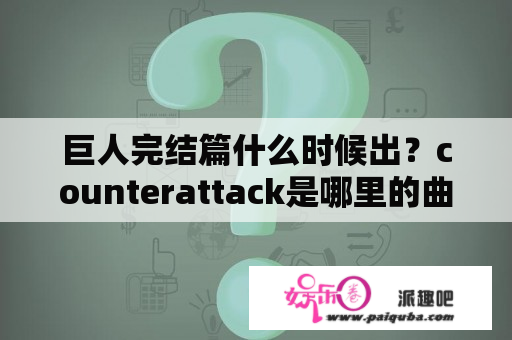 巨人完结篇什么时候出？counterattack是哪里的曲子？