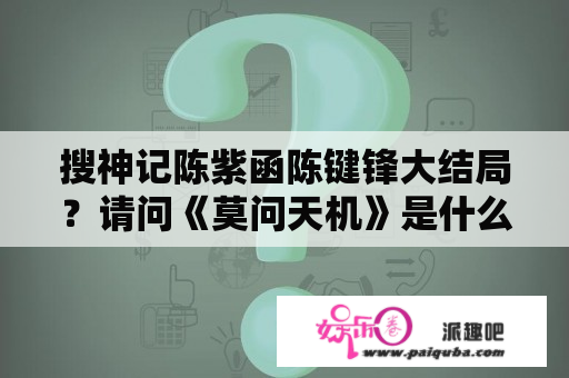 搜神记陈紫函陈键锋大结局？请问《莫问天机》是什么类型的小说啊？谢谢？