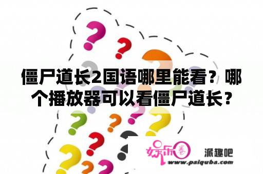 僵尸道长2国语哪里能看？哪个播放器可以看僵尸道长？