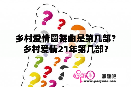 乡村爱情圆舞曲是第几部？乡村爱情21年第几部？