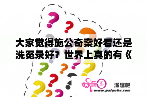 大家觉得施公奇案好看还是洗冤录好？世界上真的有《洗冤录》这本书吗？