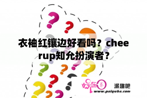 衣袖红镶边好看吗？cheerup知允扮演者？