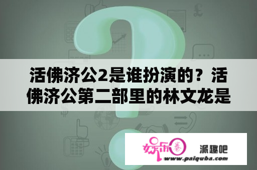 活佛济公2是谁扮演的？活佛济公第二部里的林文龙是谁扮演的？