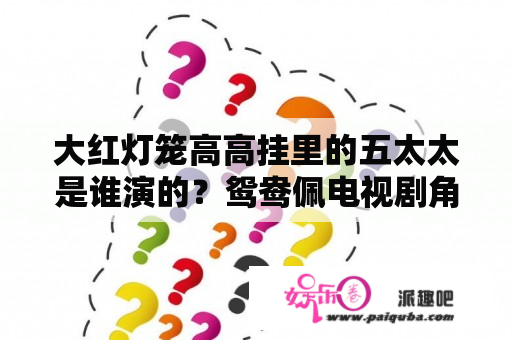 大红灯笼高高挂里的五太太是谁演的？鸳鸯佩电视剧角色介绍？