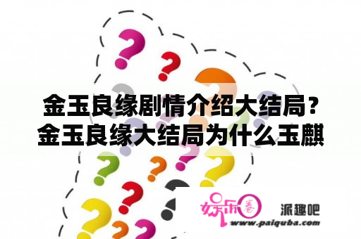 金玉良缘剧情介绍大结局？金玉良缘大结局为什么玉麒麟离家出走？