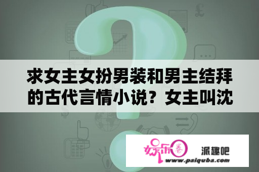 求女主女扮男装和男主结拜的古代言情小说？女主叫沈绾的穿越小说？