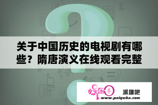 关于中国历史的电视剧有哪些？隋唐演义在线观看完整版免费