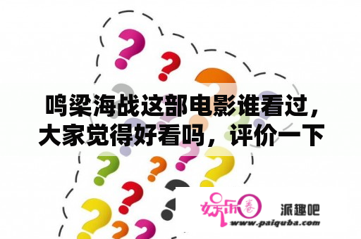 鸣梁海战这部电影谁看过，大家觉得好看吗，评价一下？海战电影十大巅峰之作？