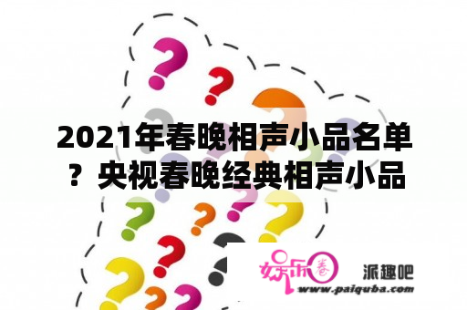 2021年春晚相声小品名单？央视春晚经典相声小品