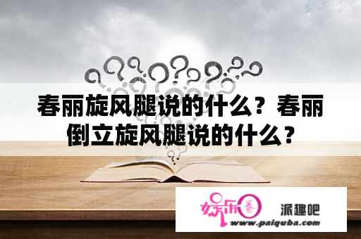 春丽旋风腿说的什么？春丽倒立旋风腿说的什么？