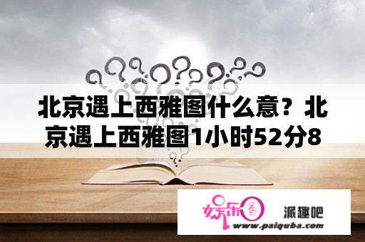 北京遇上西雅图什么意？北京遇上西雅图1小时52分8秒的那首歌叫什么？