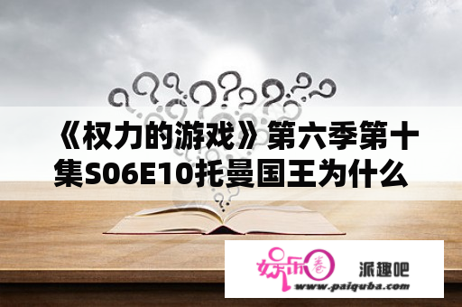 《权力的游戏》第六季第十集S06E10托曼国王为什么要自杀？权力的游戏第六季第9集班的谁的救兵？