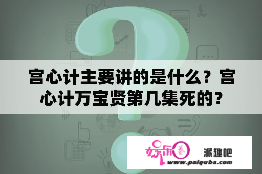 宫心计主要讲的是什么？宫心计万宝贤第几集死的？