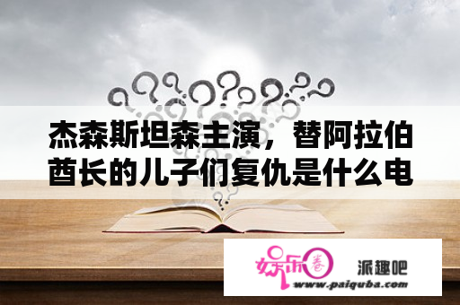 杰森斯坦森主演，替阿拉伯酋长的儿子们复仇是什么电影？谢谢？红火蚁的抓捕方法？