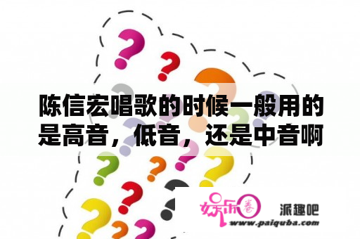 陈信宏唱歌的时候一般用的是高音，低音，还是中音啊。有没有那几首歌特别突出他的音色？