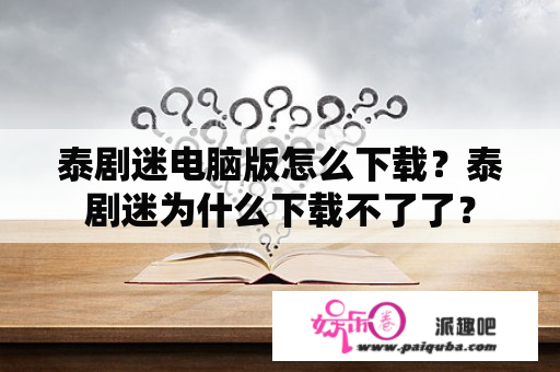 泰剧迷电脑版怎么下载？泰剧迷为什么下载不了了？