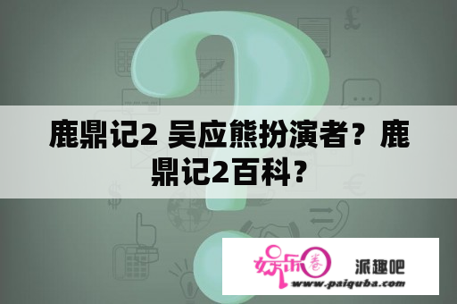 鹿鼎记2 吴应熊扮演者？鹿鼎记2百科？