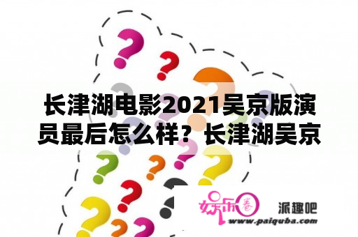 长津湖电影2021吴京版演员最后怎么样？长津湖吴京版电影电视可以看吗？