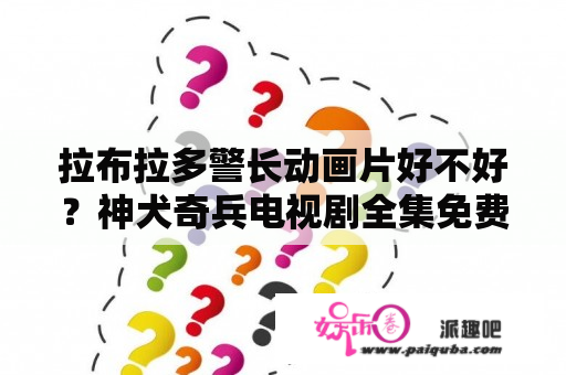 拉布拉多警长动画片好不好？神犬奇兵电视剧全集免费观看综艺