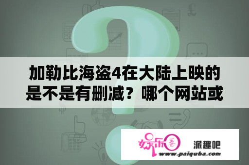 加勒比海盗4在大陆上映的是不是有删减？哪个网站或软件可以观看到免费的加勒比海盗1-4部啊？