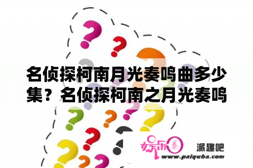 名侦探柯南月光奏鸣曲多少集？名侦探柯南之月光奏鸣曲是第几集？