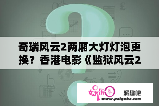 奇瑞风云2两厢大灯灯泡更换？香港电影《监狱风云2逃犯》片尾最后是留了一个伏笔吗? 为甚么第一部里的科长最后又出现？