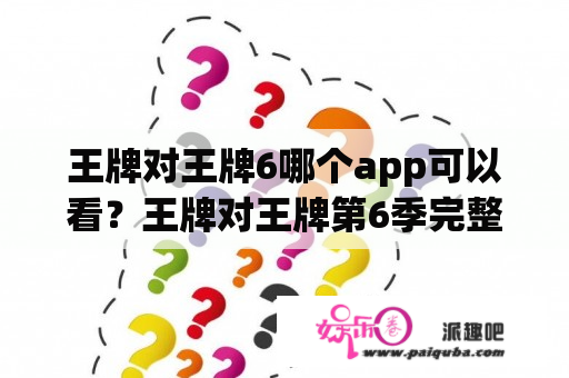 王牌对王牌6哪个app可以看？王牌对王牌第6季完整版免费