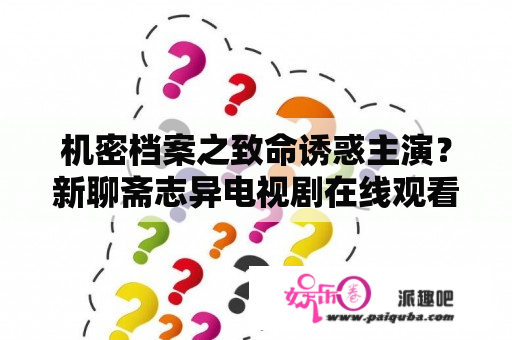 机密档案之致命诱惑主演？新聊斋志异电视剧在线观看