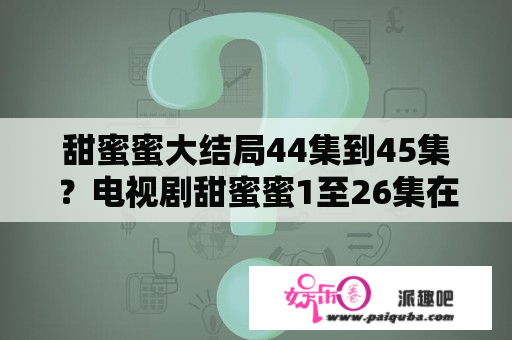 甜蜜蜜大结局44集到45集？电视剧甜蜜蜜1至26集在线观看