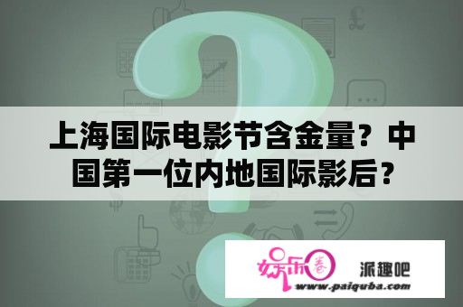 上海国际电影节含金量？中国第一位内地国际影后？