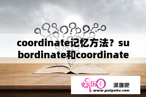 coordinate记忆方法？subordinate和coordinate的区别？