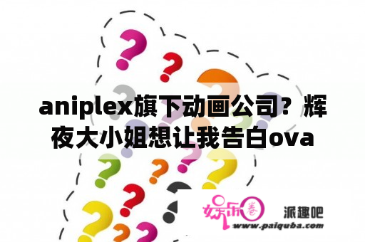 aniplex旗下动画公司？辉夜大小姐想让我告白ova