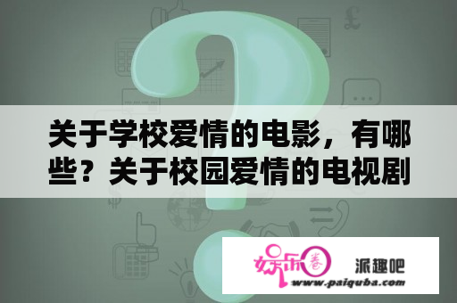 关于学校爱情的电影，有哪些？关于校园爱情的电视剧或者电影有什么？