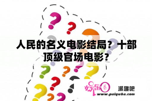 人民的名义电影结局？十部顶级官场电影？