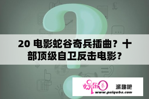 20 电影蛇谷奇兵插曲？十部顶级自卫反击电影？